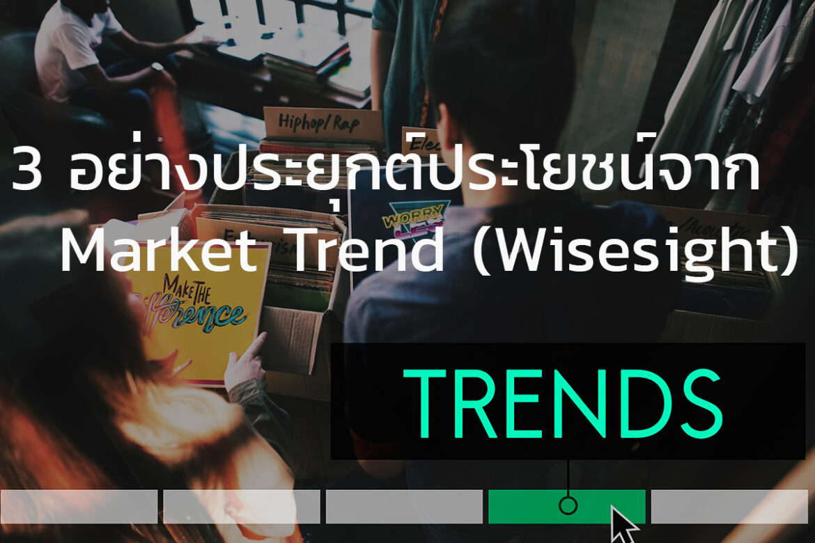 3 อย่างประยุกต์ประโยชน์จาก Market Trend (Wise sight Trend) น่าจะมีประโยชน์ต่อวางแผน Marketing Strategy