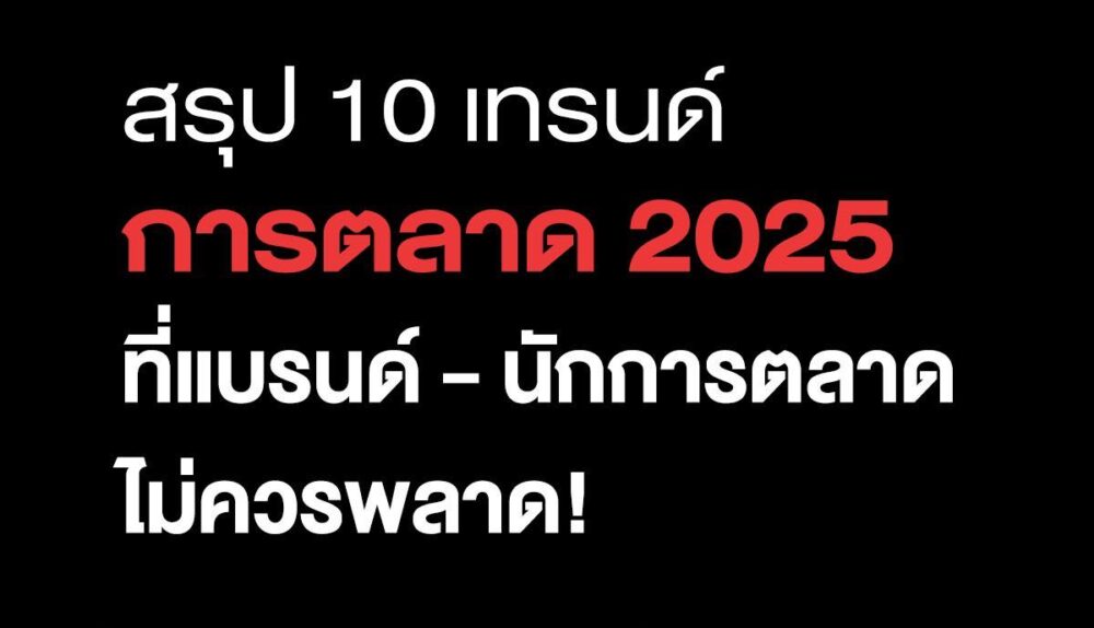 สรุป 10 เทรนด์การตลาด 2025 ที่แบรนด์-นักการตลาดไม่ควรพลาด!