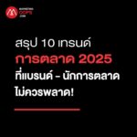 สรุป 10 เทรนด์การตลาด 2025 ที่แบรนด์-นักการตลาดไม่ควรพลาด!