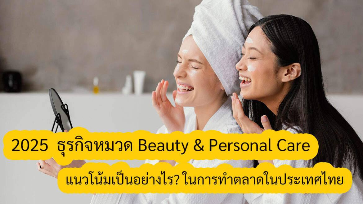 2024-2025 ธุรกิจหมวด Beauty & Personal Care เติบโตเพิ่มขึ้นและในปี 2025 แนวโน้มเป็นอย่างไร?