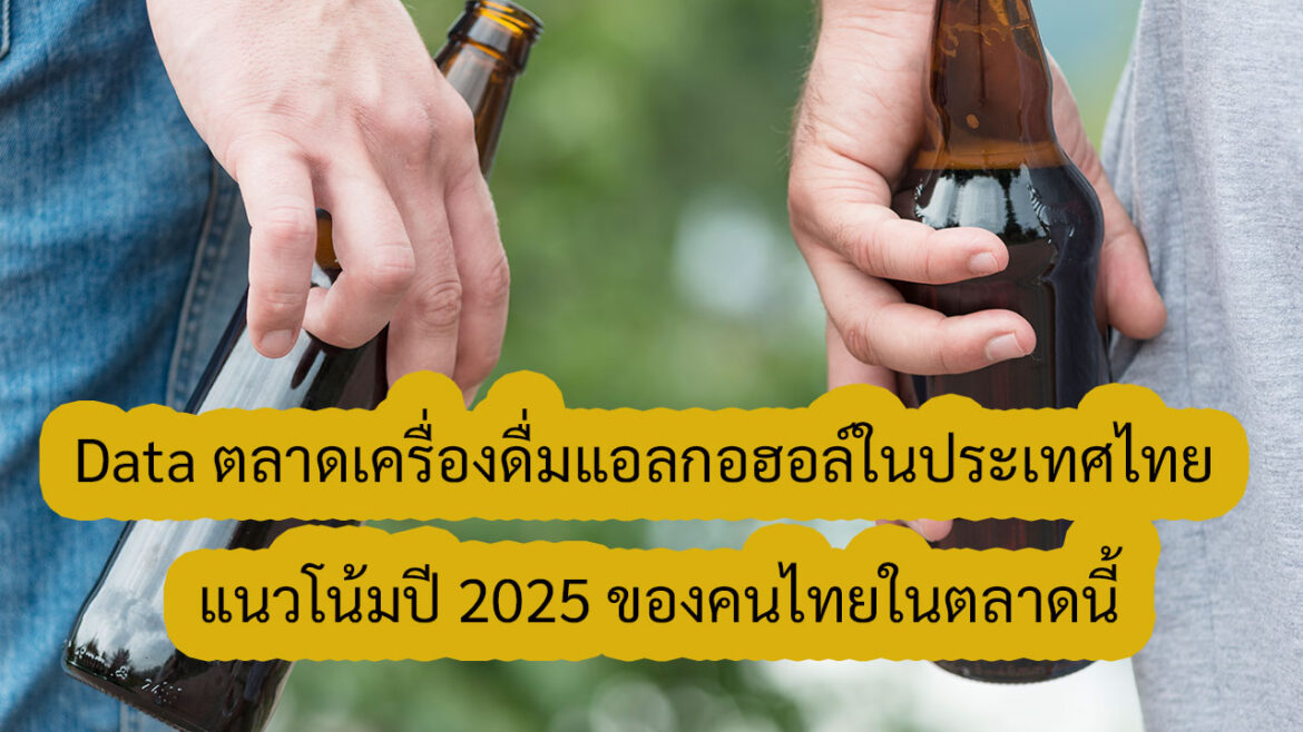 2025 Data ตลาดเครื่องดื่มแอลกอฮอล์ในประเทศไทย และ แนวโน้มของคนไทยที่มีต่อเครื่องดื่มพร้อม Case Study