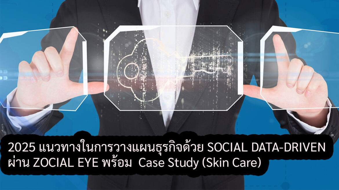 2025 แนวทางในการวางแผนธุรกิจด้วย SOCIAL DATA-DRIVEN ผ่าน ZOCIAL EYE พร้อม Case Study (Skincare)