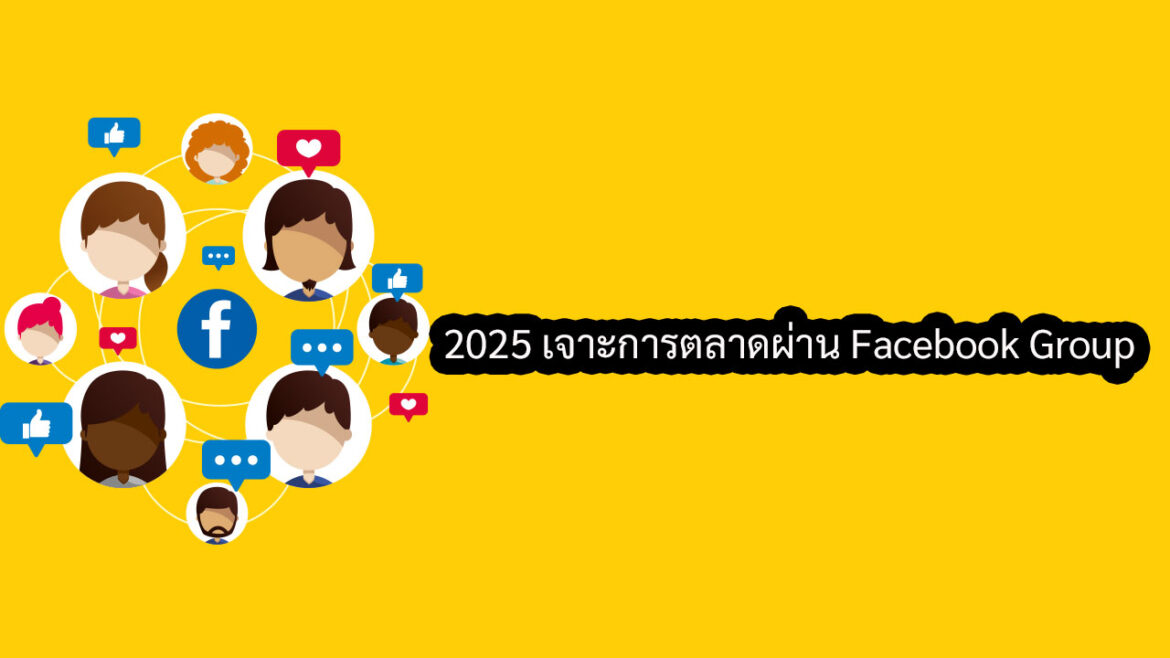 2025 เจาะการตลาดผ่าน Facebook Group ที่มีบทบาทมากกว่า Facebook Page เข้าถึงมากว่า ประหยัดงบมากกว่า