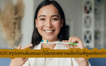 2025 สรุปเทรนด์และแนวโน้มของตลาดผลิตภัณฑ์ดูแลช่องปากในประเทศไทย