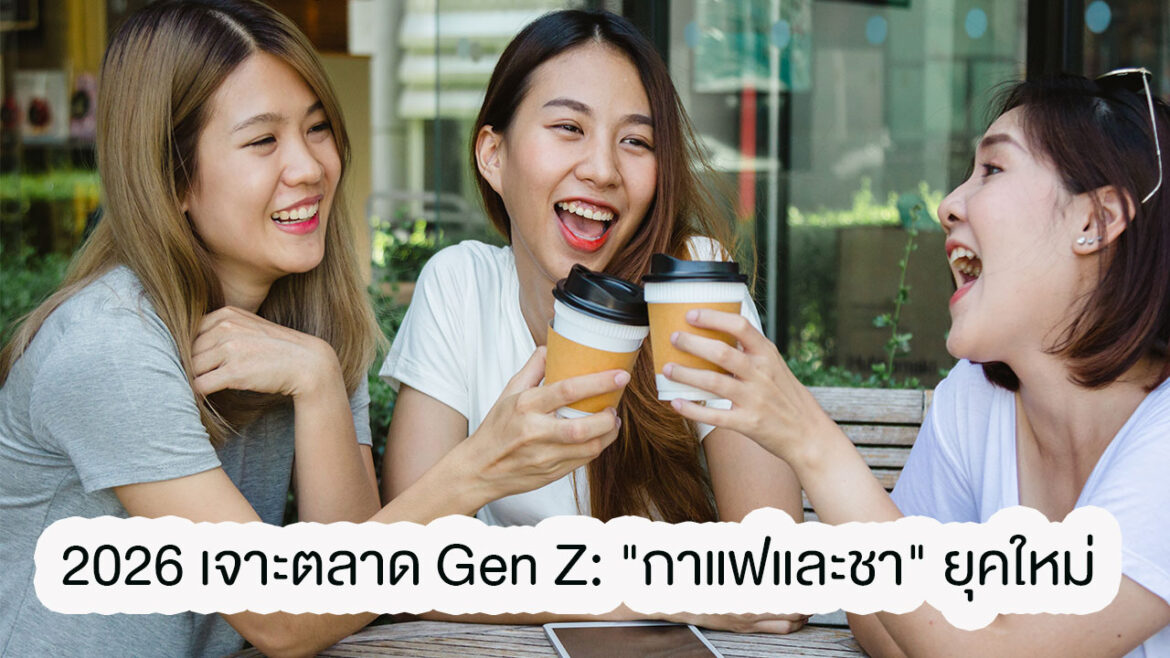 2026 เจาะตลาด Gen Z: “กาแฟและชา” ยุคใหม่ ที่ร้านค้าต้องปรับตัวถ้าไม่อยากตกขบวน